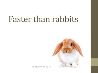 Faster than rabbits
@BauerVlad, 2014
 