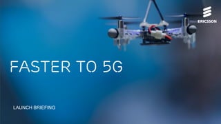 Faster to 5G
LAUNCH BRIEFING
 