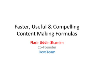 Faster, Useful & Compelling
 Content Making Formulas
      Nasir Uddin Shamim
          Co-Founder
           DevsTeam
 