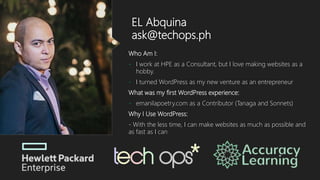 EL Abquina
ask@techops.ph
Who Am I:
- I work at HPE as a Consultant, but I love making websites as a
hobby.
- I turned Wor...