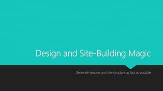 Design and Site-Building Magic
Generate features and site-structure as fast as possible
 