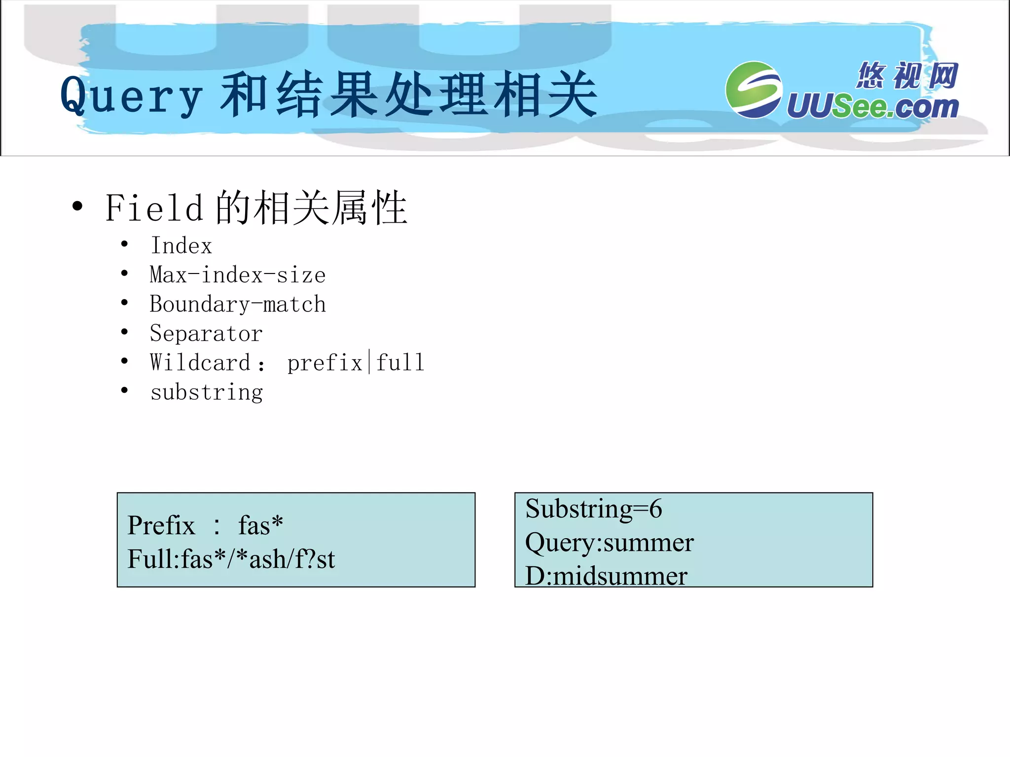Field 的相关属性 Index Max-index-size Boundary-match Separator Wildcard ： prefix|full substring Query 和结果处理相关 Prefix ： fas* Full:fas*/*ash/f?st Substring=6 Query:summer D:midsummer 