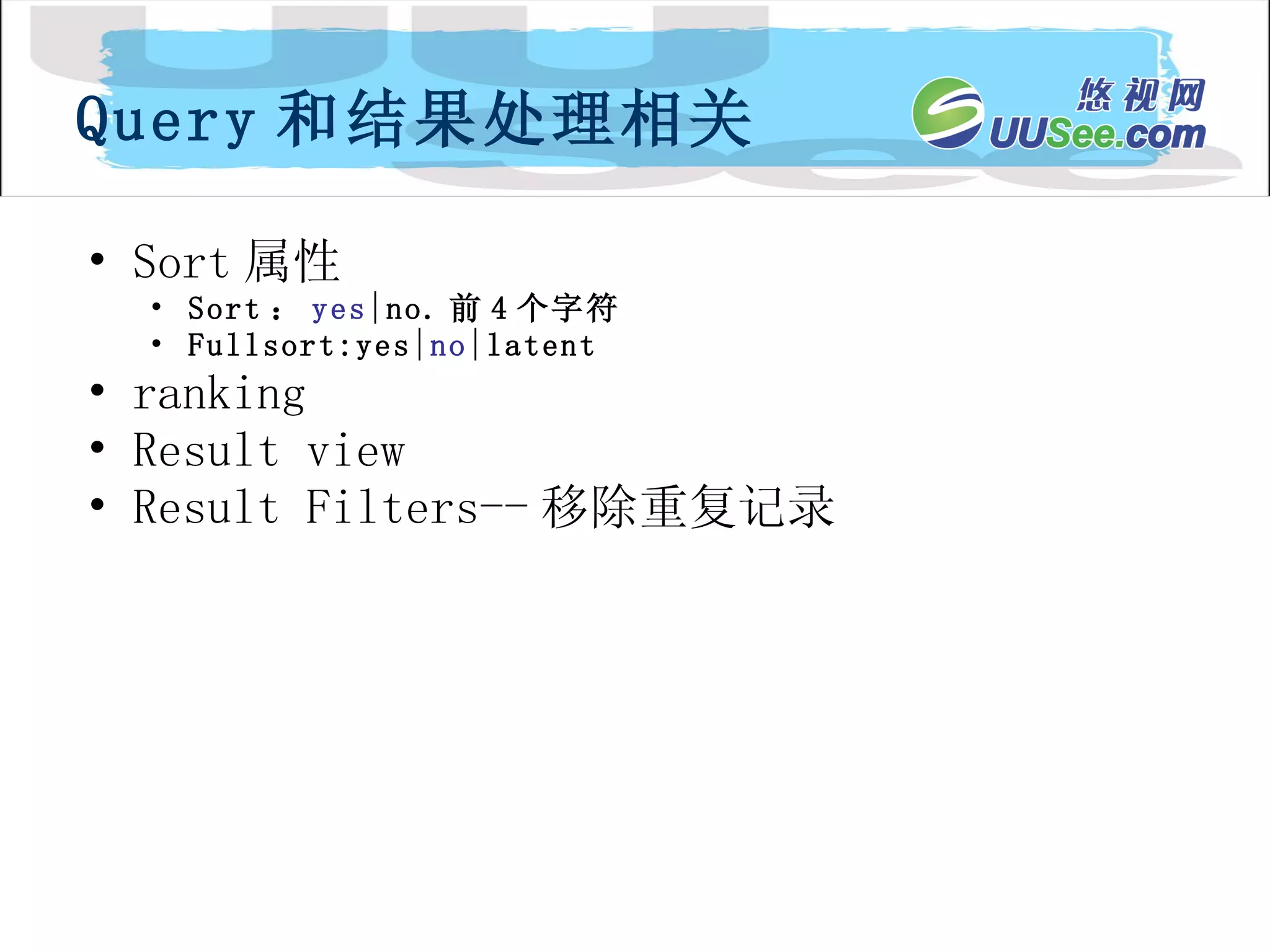 Sort 属性 Sort ： yes |no. 前 4 个字符 Fullsort:yes| no |latent ranking Result view Result Filters-- 移除重复记录 Query 和结果处理相关 