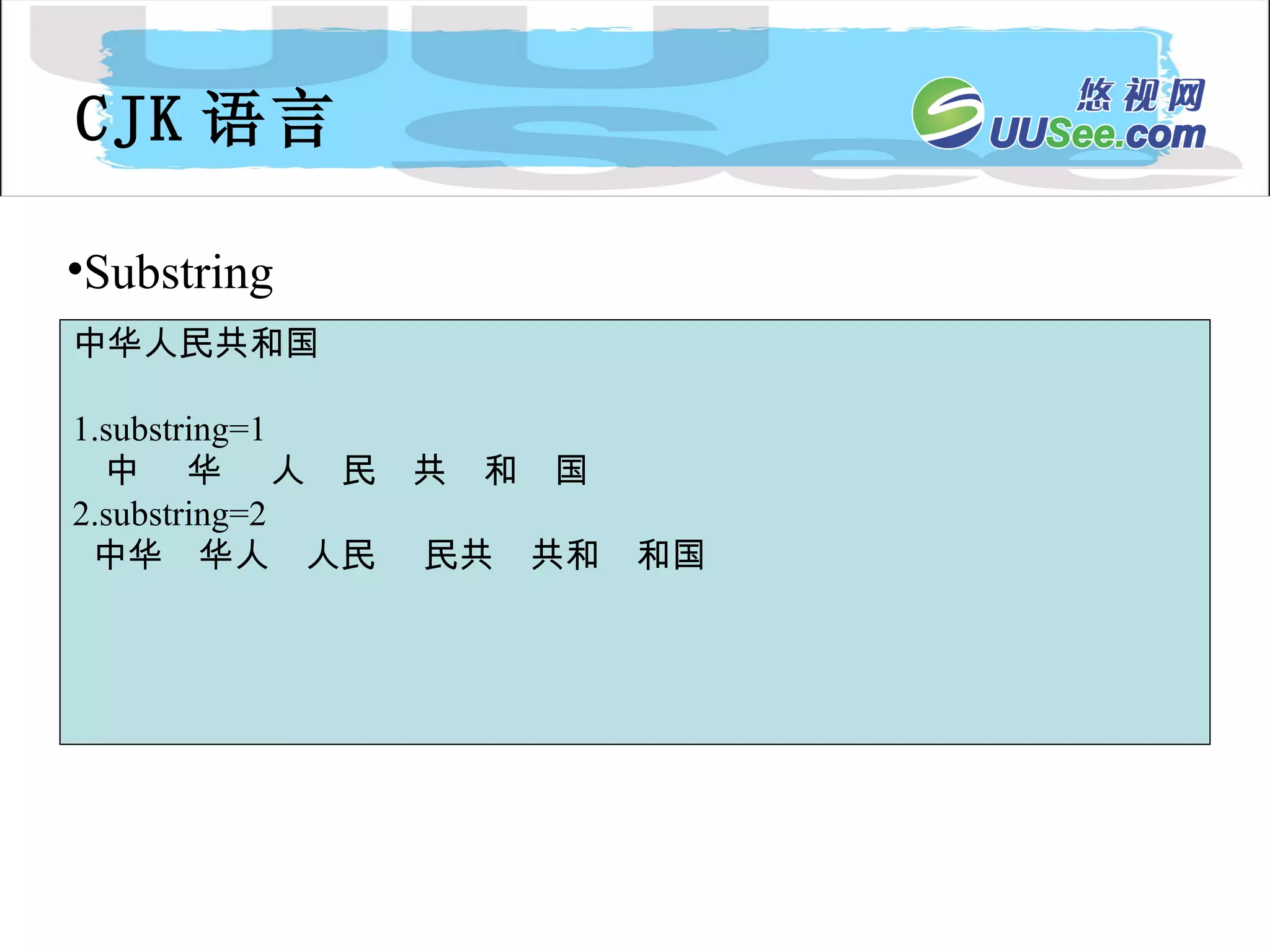 CJK 语言 中华人民共和国 1.substring=1 中  华  人  民  共  和  国 2.substring=2 中华  华人  人民  民共  共和  和国 Substring 