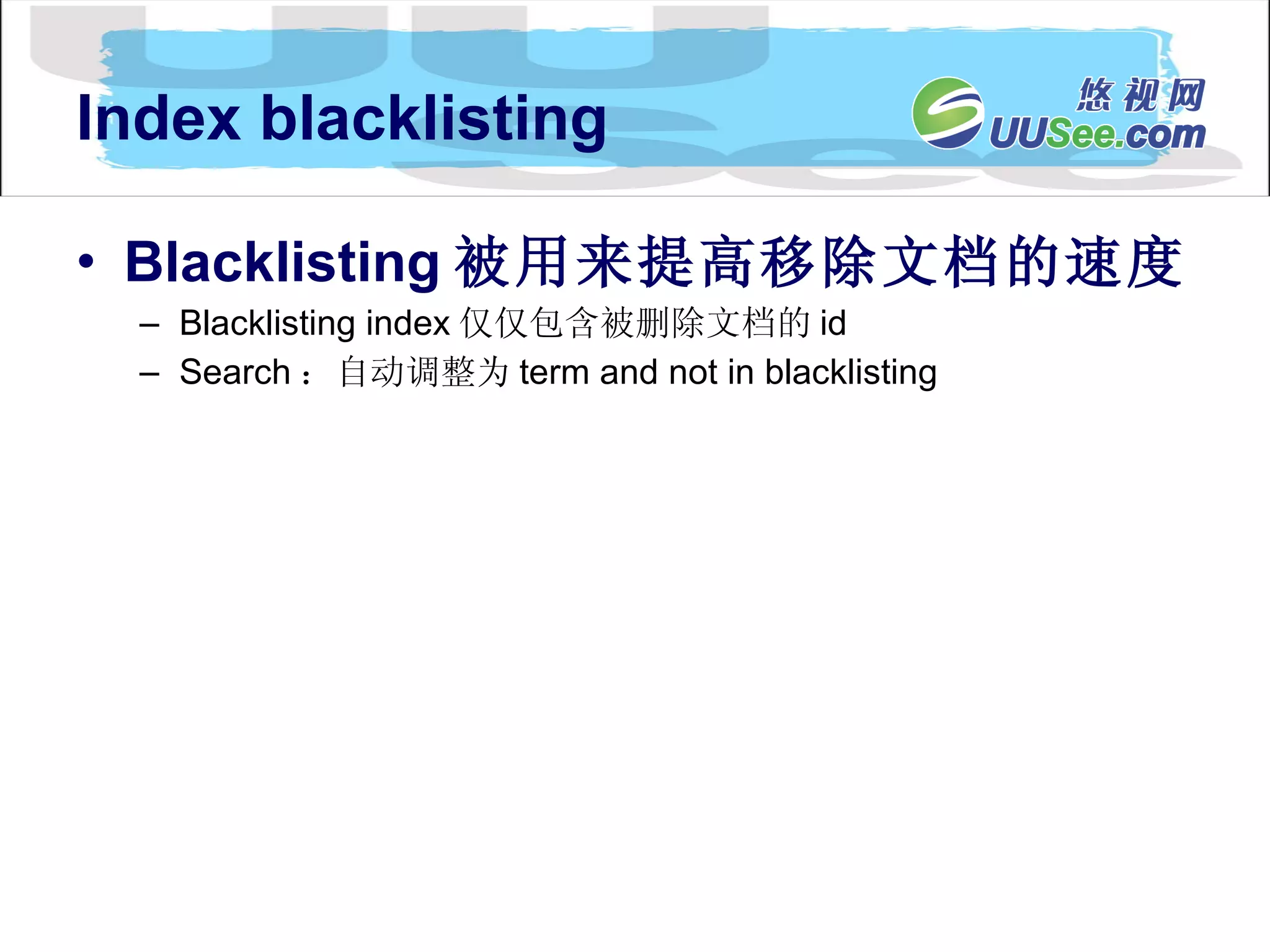 Index blacklisting Blacklisting 被用来提高移除文档的速度 Blacklisting index 仅仅包含被删除文档的 id Search ：自动调整为 term and not in blacklisting 