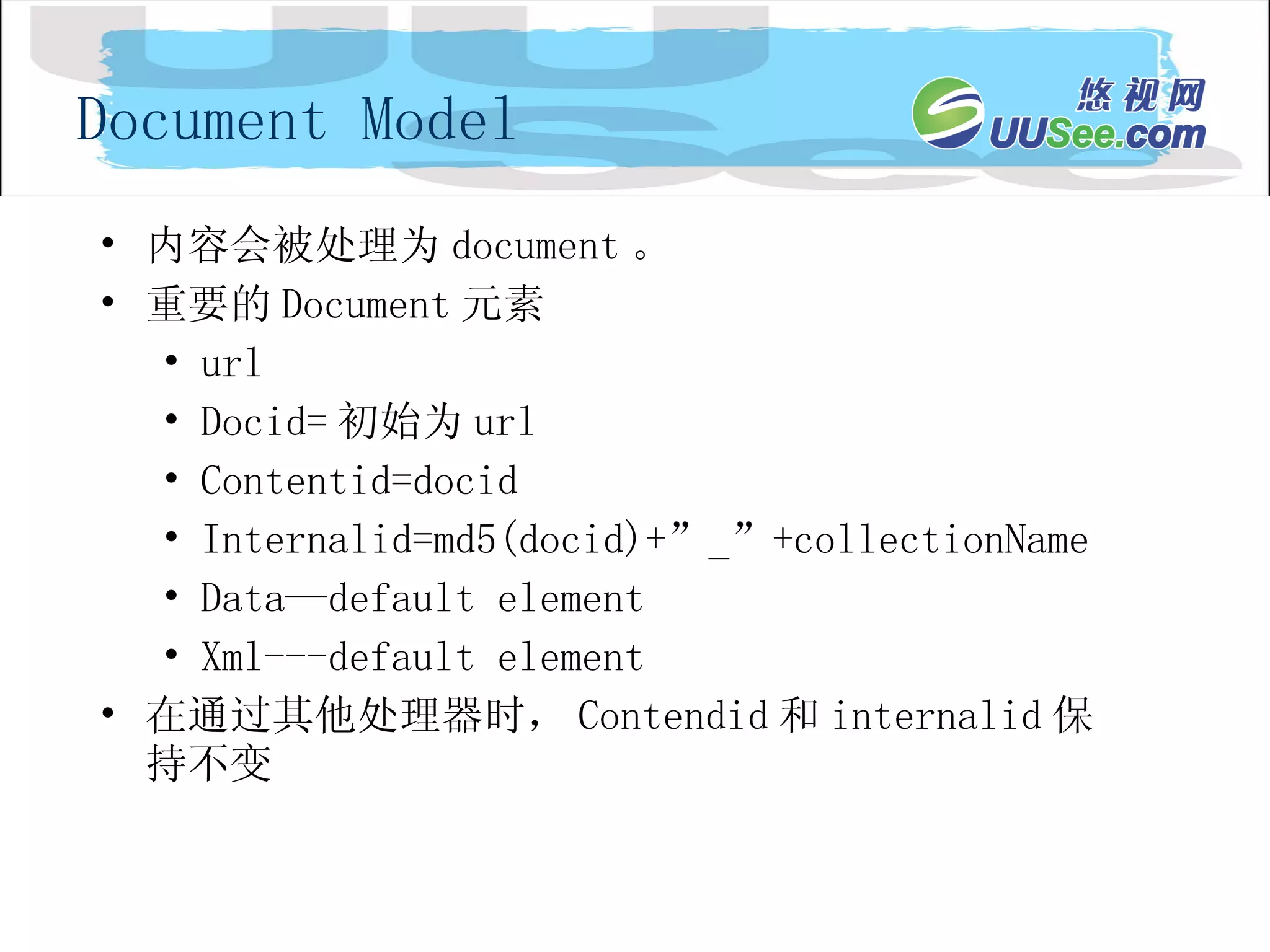 内容会被处理为 document 。 重要的 Document 元素 url Docid= 初始为 url Contentid=docid Internalid=md5(docid)+”_”+collectionName Data—default element Xml---default element  在通过其他处理器时， Contendid 和 internalid 保持不变 Document Model 