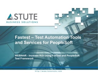 h t t p : / / w w w . b e a s t u t e . c o m
Fastest – Test Automation Tools
and Services for PeopleSoft
WEBINAR - Increase ROI Using FasTest and PeopleSoft
Test Framework
 