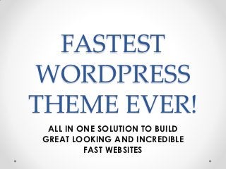 FASTEST
WORDPRESS
THEME EVER!
 ALL IN ONE SOLUTION TO BUILD
GREAT LOOKING AND INCREDIBLE
         FAST WEBSITES
 