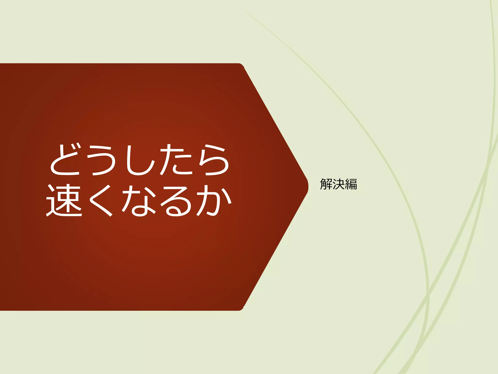 どうしたら
速くなるか
解決編
 