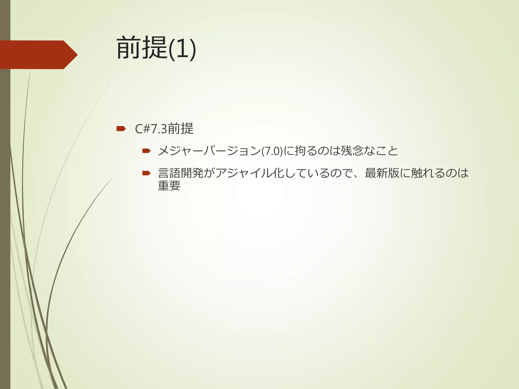 前提(1)
 C#7.3前提
 メジャーバージョン(7.0)に拘るのは残念なこと
 言語開発がアジャイル化しているので、最新版に触れるのは
重要
 