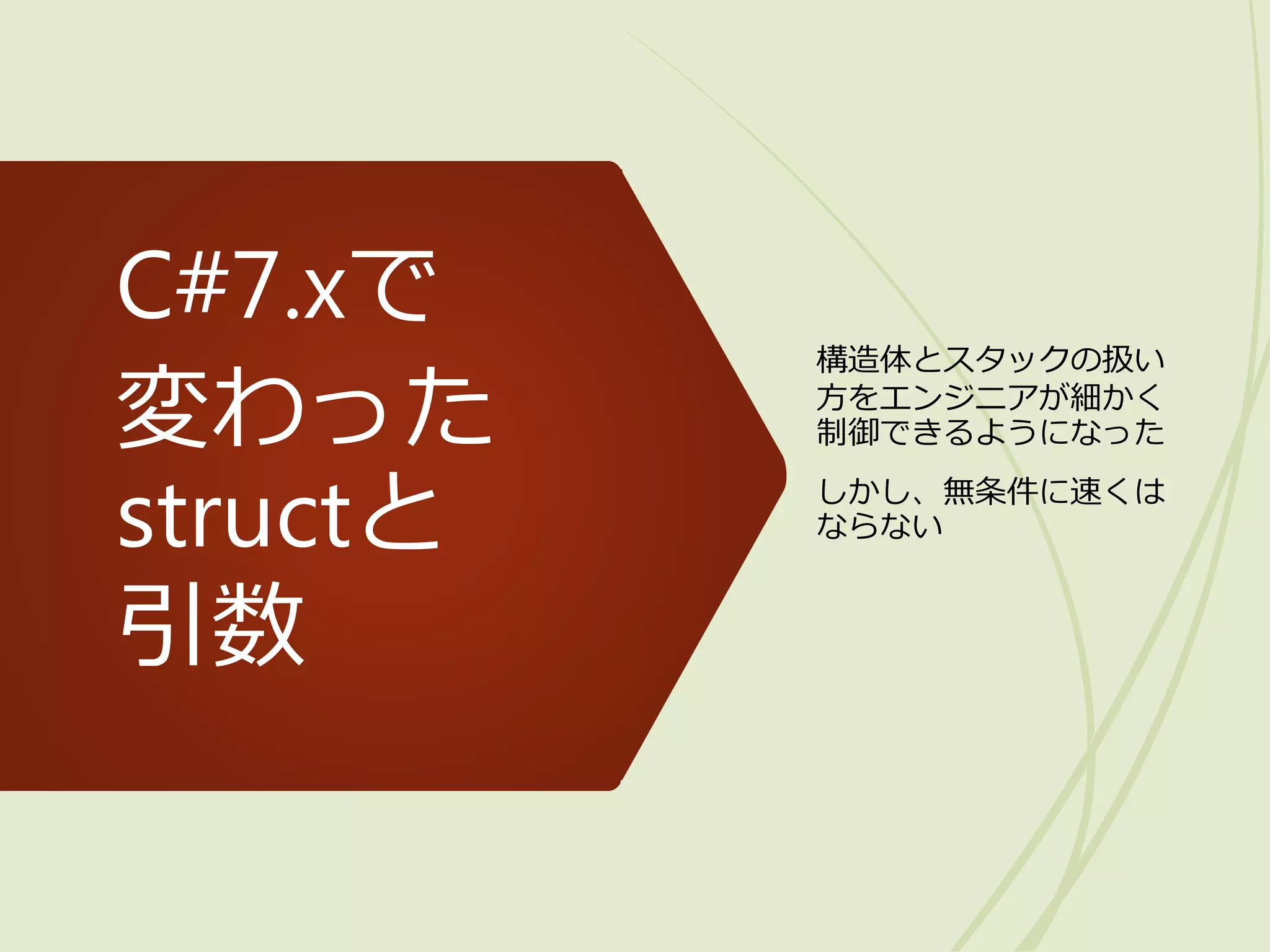 C#7.xで
変わった
structと
引数
構造体とスタックの扱い
方をエンジニアが細かく
制御できるようになった
しかし、無条件に速くは
ならない
 
