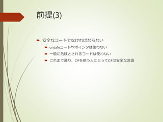 前提(3)
 安全なコードでなければならない
 unsafeコードやポインタは使わない
 一般に危険とされるコードは使わない
 これまで通り、C#を使う人にとってC#は安全な言語
 