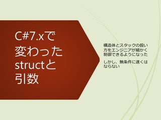 C#7.xで
変わった
structと
引数
構造体とスタックの扱い
方をエンジニアが細かく
制御できるようになった
しかし、無条件に速くは
ならない
 