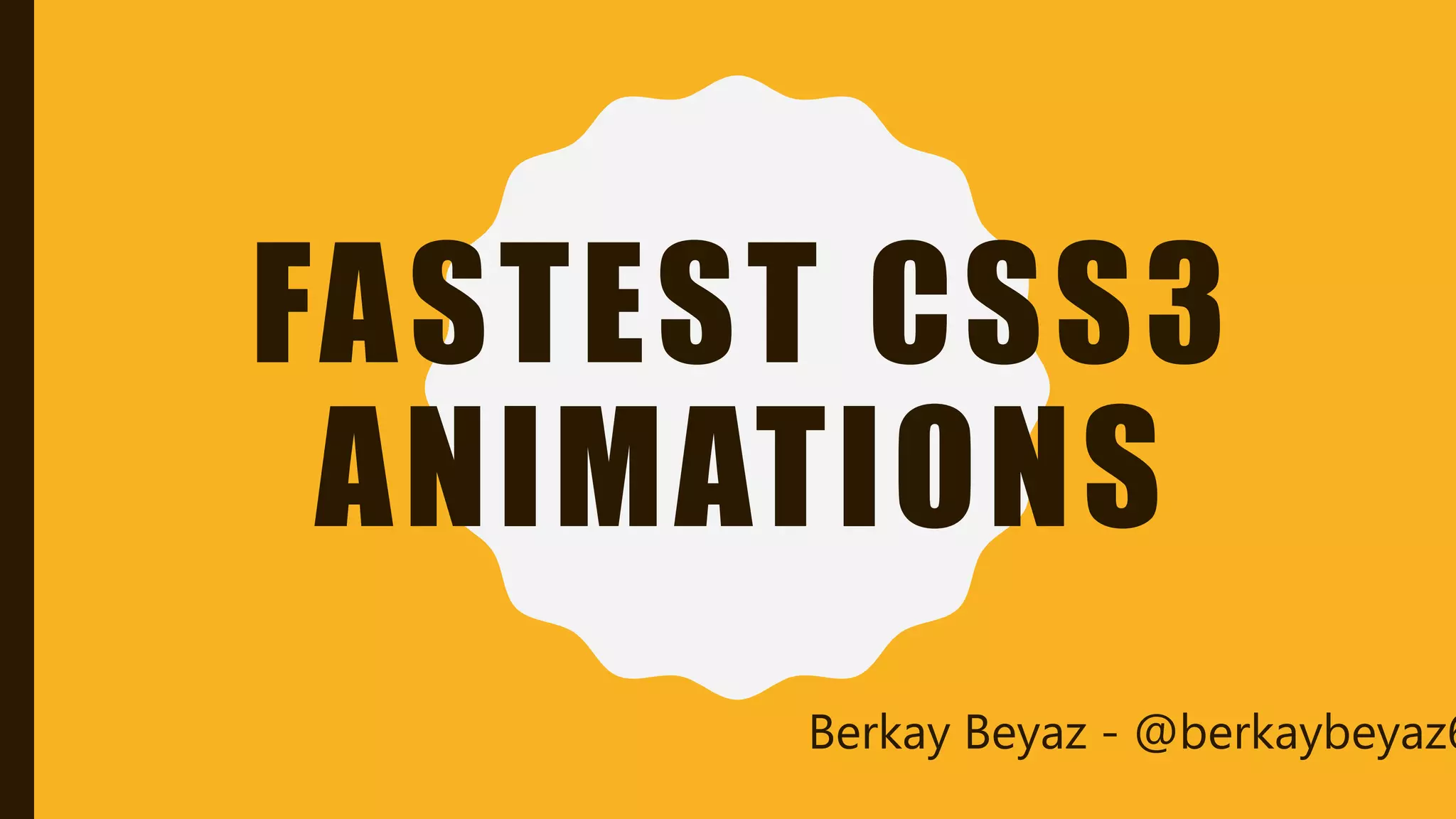 FASTEST CSS3
ANIMATIONS
Berkay Beyaz - @berkaybeyaz6
 