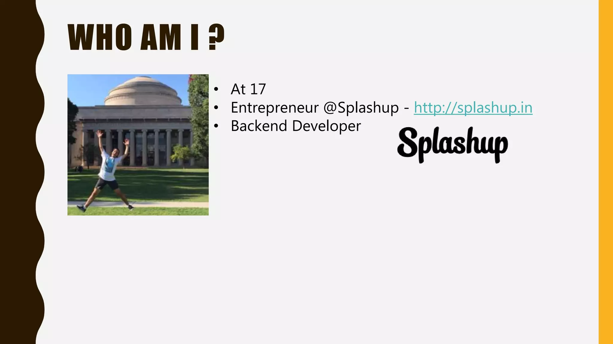 WHO AM I ?
• At 17
• Entrepreneur @Splashup - http://splashup.in
• Backend Developer
 