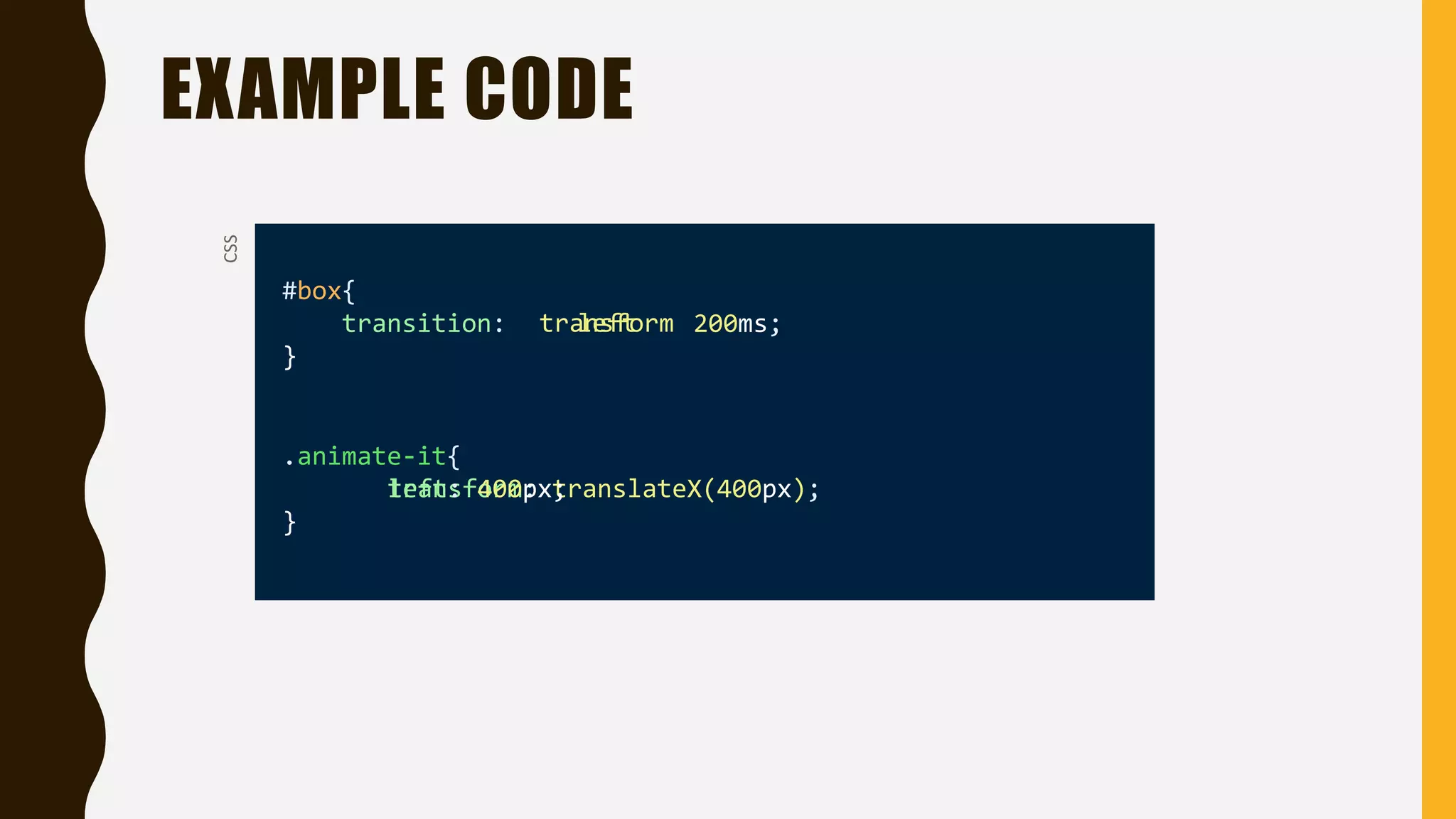 EXAMPLE CODE
#box{
transition: 200ms;
}
.animate-it{
}
CSS
transform: translateX(400px);left: 400px;
lefttransform
 