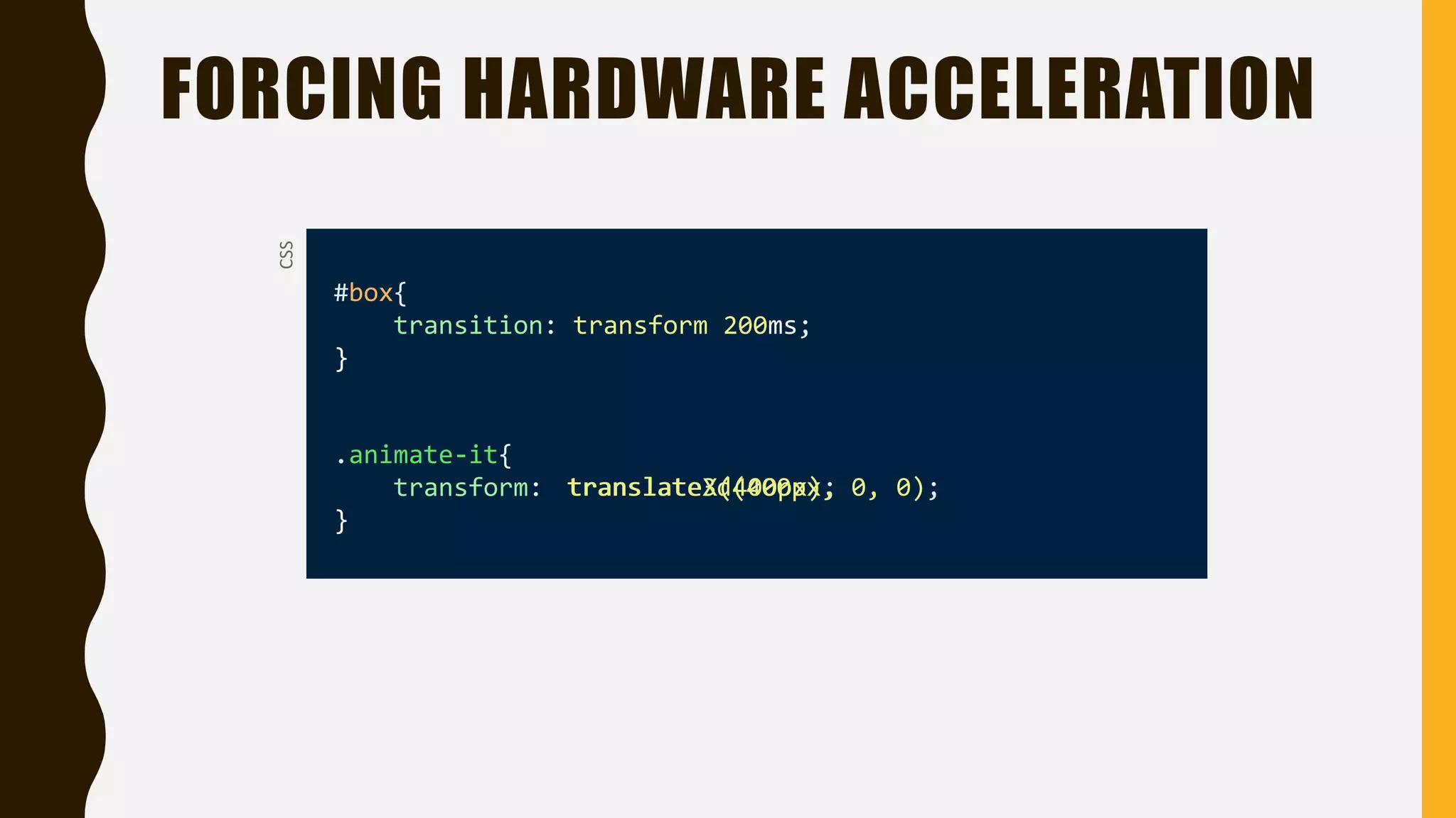 FORCING HARDWARE ACCELERATION
#box{
transition: transform 200ms;
}
.animate-it{
transform:
}
CSS
translateX(400px);translate3d(400px, 0, 0);
 