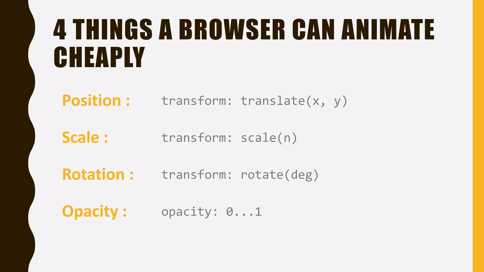4 THINGS A BROWSER CAN ANIMATE
CHEAPLY
Position : transform: translate(x, y)
Scale :
Rotation :
Opacity :
transform: scale(n)
transform: rotate(deg)
opacity: 0...1
 