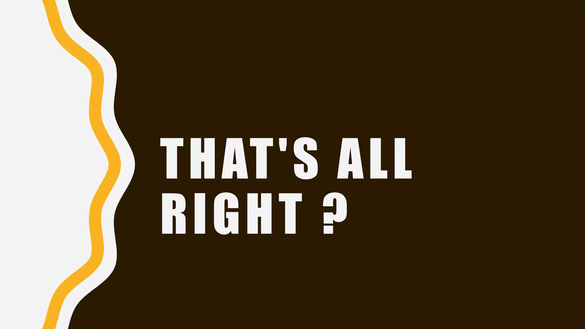 THAT'S ALL
RIGHT ?
 