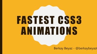 FASTEST CSS3
ANIMATIONS
Berkay Beyaz - @berkaybeyaz6
 