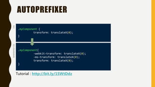 AUTOPREFIXER
.myComponent {
transform: translateX(0);
}
.myComponent{
-webkit-transform: translateX(0);
-ms-transform: translateX(0);
transform: translateX(0);
}
CSSGENERATEDCSS
Tutorial : http://bit.ly/1SWtDdz
 