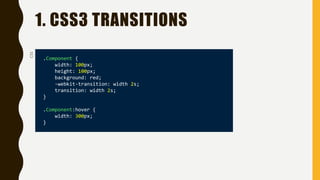 1. CSS3 TRANSITIONSCSS
.Component {
width: 100px;
height: 100px;
background: red;
-webkit-transition: width 2s;
transition: width 2s;
}
.Component:hover {
width: 300px;
}
 