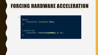 FORCING HARDWARE ACCELERATION
#box{
transition: transform 200ms;
}
.animate-it{
transform:
}
CSS
translateX(400px);translate3d(400px, 0, 0);
 