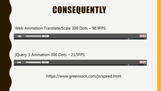 CONSEQUENTLY
Web Animation Translate/Scale 300 Dots – 98.9FPS
jQuery 3 Animation 300 Dots – 21.5FPS
https://www.greensock.com/js/speed.html
 