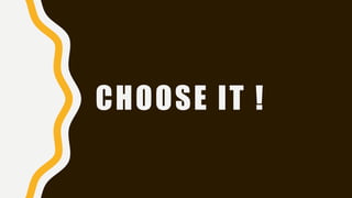 CHOOSE IT !
 