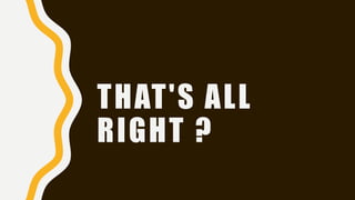 THAT'S ALL
RIGHT ?
 