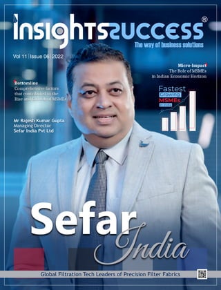 Vol 11 Issue 06 2022
Sefar
India
Global Filtration Tech Leaders of Precision Filter Fabrics
Mr Rajesh Kumar Gupta
Managing Director
Sefar India Pvt Ltd
Mr Rajesh Kumar Gupta
Managing Director
Sefar India Pvt Ltd
Fastest
Growing
MSMEs
In India
Micro-Impact
The Role of MSMEs
in Indian Economic Horizon
Bottomline
Comprehensive factors
that contributed to the
Rise and Growth of MSMEs
 