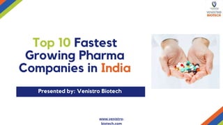 Top 10 Fastest
Growing Pharma
Companies in India
Presented by: Venistro Biotech
www.venistro-
biotech.com
 