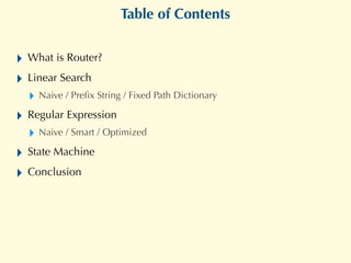 Table of Contents
‣ What is Router?
‣ Linear Search
‣ Naive / Preﬁx String / Fixed Path Dictionary
‣ Regular Expression
‣ ...