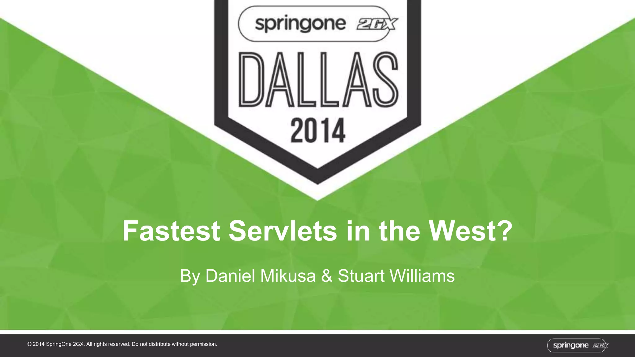 Fastest Servlets in the West? 
By Daniel Mikusa & Stuart Williams 
© 2014 SpringOne 2GX. All rights reserved. Do not distribute without permission. 
 