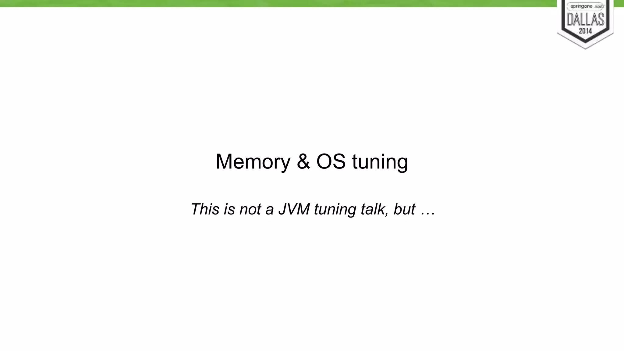 Memory & OS tuning 
This is not a JVM tuning talk, but … 
 