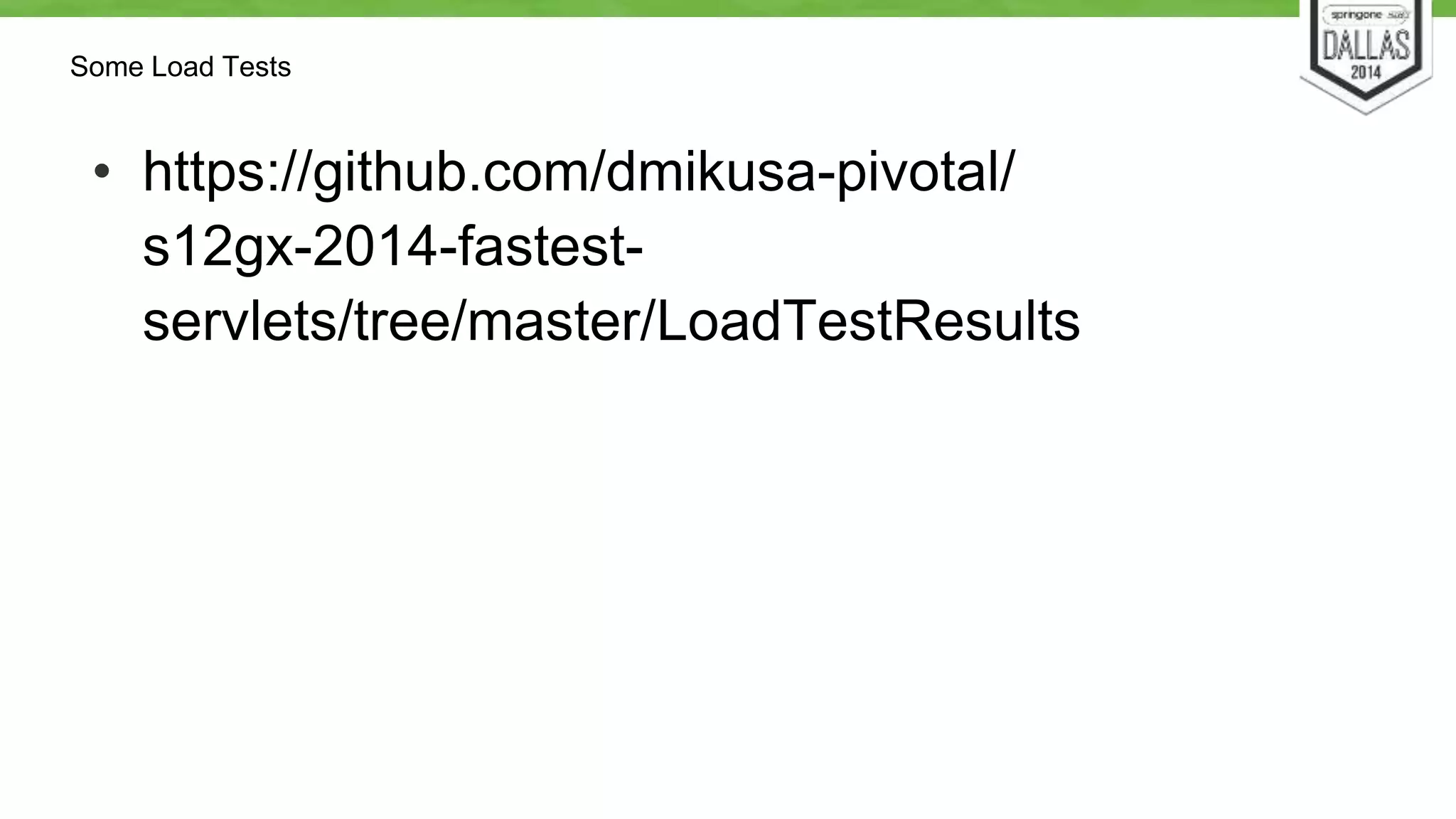 Some Load Tests 
• https://github.com/dmikusa-pivotal/ 
s12gx-2014-fastest-servlets/ 
tree/master/LoadTestResults 
 