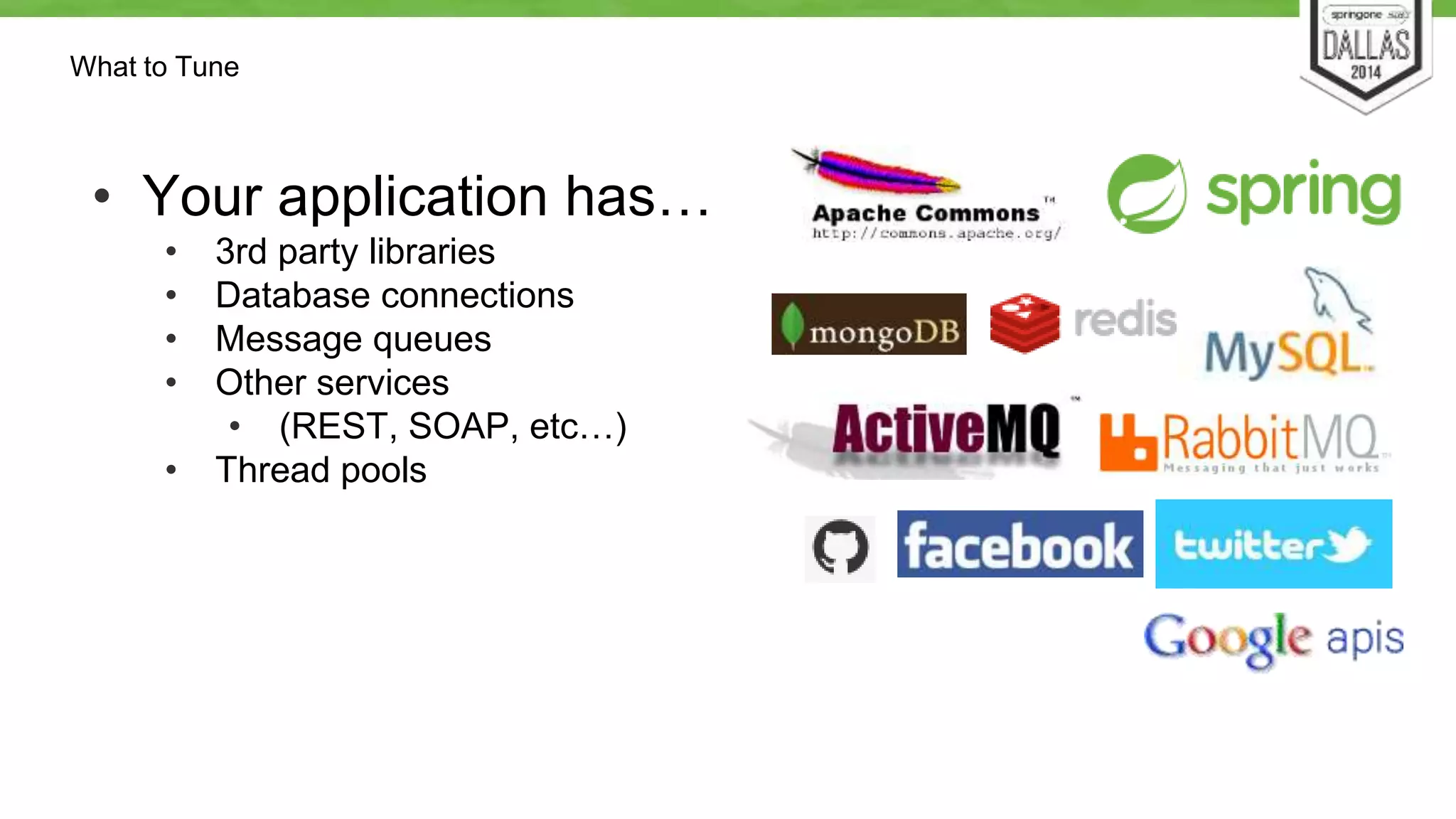 What to Tune 
• Your application has… 
• 3rd party libraries 
• Database connections 
• Message queues 
• Other services 
• (REST, SOAP, etc…) 
• Thread pools 
 