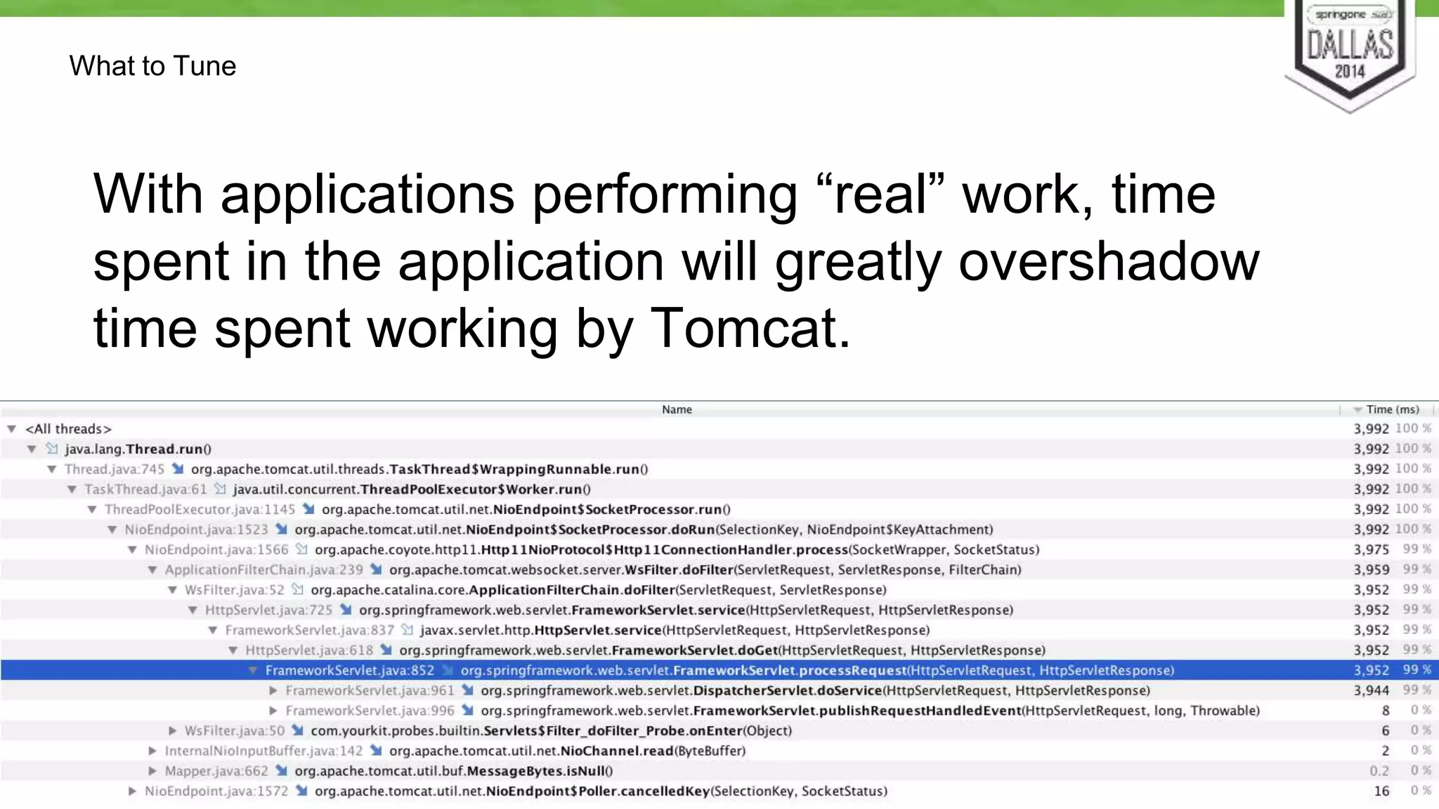 What to Tune 
With applications performing “real” work, time 
spent in the application will greatly overshadow 
time spent working by Tomcat. 
 