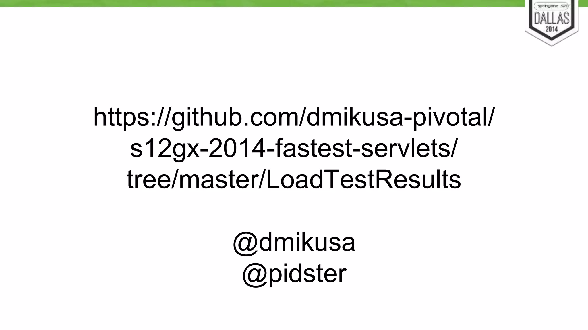https://github.com/dmikusa-pivotal/ 
s12gx-2014-fastest-servlets/ 
tree/master/LoadTestResults 
@dmikusa 
@pidster 
