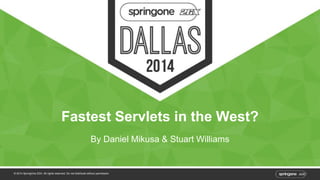 Fastest Servlets in the West? 
By Daniel Mikusa & Stuart Williams 
© 2014 SpringOne 2GX. All rights reserved. Do not distribute without permission. 
 