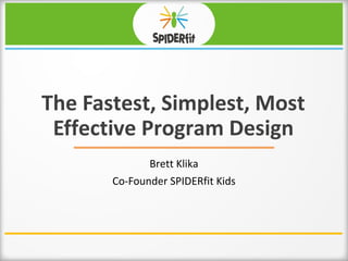 The Fastest, Simplest, Most
Effective Program Design
Brett Klika
Co-Founder SPIDERfit Kids
 