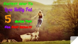 Fastest Way To
Lose Belly Fat
5 Quick Tips
For Fast Results
 