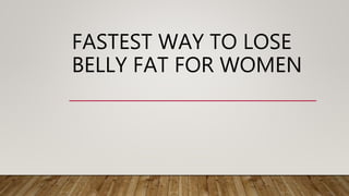 FASTEST WAY TO LOSE
BELLY FAT FOR WOMEN
 