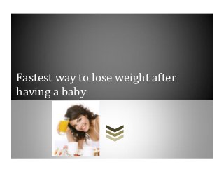 Fastest way to lose weight after
having a baby
 