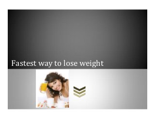 Fastest way to lose weight
 