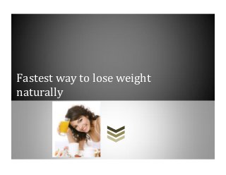 Fastest way to lose weight
naturally
 