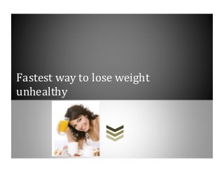 Fastest way to lose weight
unhealthy
 