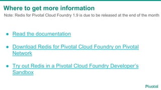 Note: Redis for Pivotal Cloud Foundry 1.9 is due to be released at the end of the month
Where to get more information
●  R...