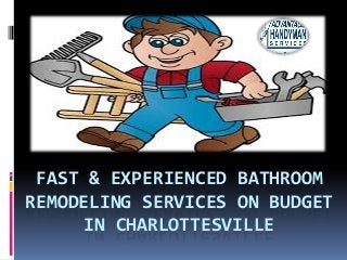 FAST & EXPERIENCED BATHROOM
REMODELING SERVICES ON BUDGET
IN CHARLOTTESVILLE
 
