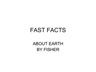 FAST FACTS ABOUT EARTH BY FISHER 